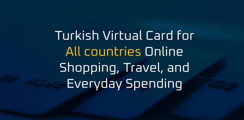 Turkish Virtual Card for All countries Online Shopping, Travel, and Everyday Spending